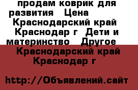 продам коврик для развития › Цена ­ 1 500 - Краснодарский край, Краснодар г. Дети и материнство » Другое   . Краснодарский край,Краснодар г.